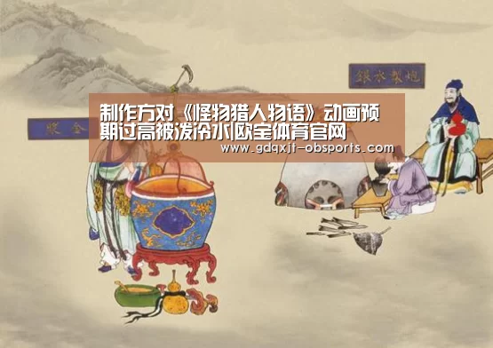 制作方对《怪物猎人物语》动画预期过高被泼冷水|欧宝体育官网(图3) 欧宝体育