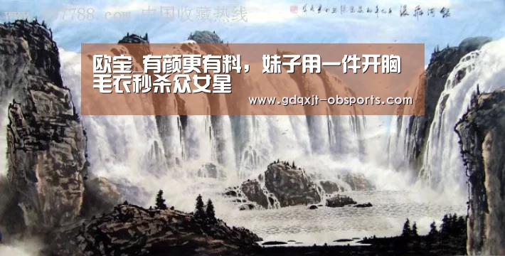 欧宝_有颜更有料,妹子用一件开胸毛衣秒杀众女星(图3) 欧宝电竞
